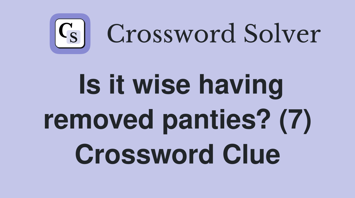 Is it wise having removed panties? (7) Crossword Clue Answers